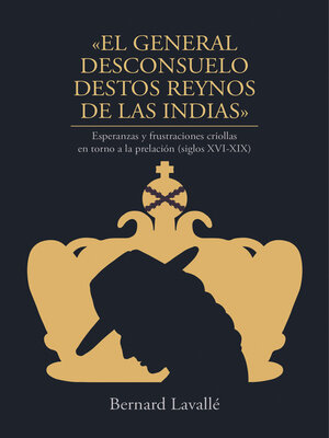 cover image of El general desconsuelo destos reynos de las Indias. Esperanzas y frustraciones criollas  en torno a la prelación (siglos XVI-XIX)